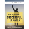 How to Become a Successful Teenager: Volume 1: The Art of Self-Discipline