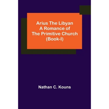Arius the Libyan: A Romance of the Primitive Church (Book-I)