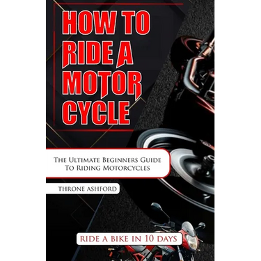 How to Ride a Motorcycle: The Ultimate Beginners Guide To Riding Motorcycles