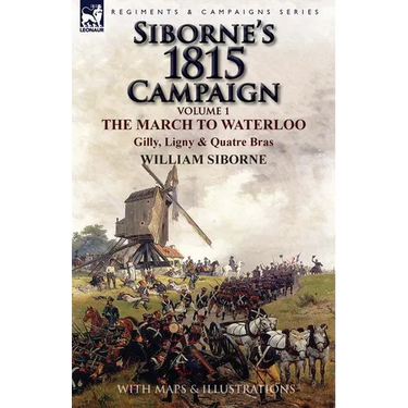 Siborne's 1815 Campaign: Volume 1-The March to Waterloo, Gilly, Ligny & Quatre Bras