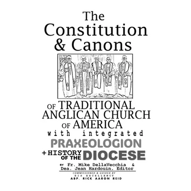 The Constitution & Canons of Traditional Anglican Church of America With Integrated Praxeologion and History of the Diocese