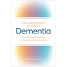 The Caregiver's Guide to Dementia: Practical Advice for Caring for Yourself and Your Loved One