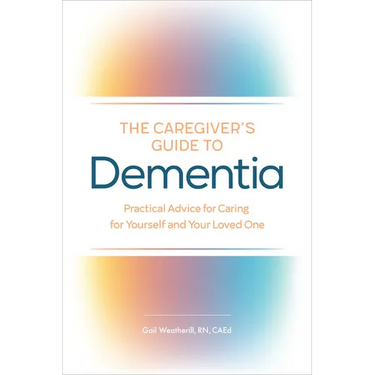 The Caregiver's Guide to Dementia: Practical Advice for Caring for Yourself and Your Loved One