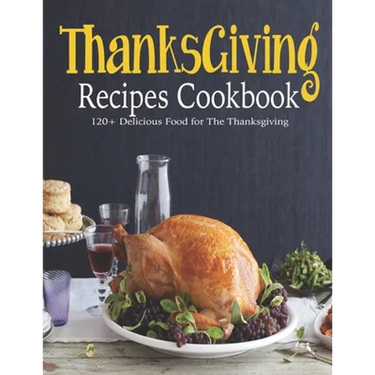 ThanksGiving Recipes Cookbook: 120+ Delicious Food for The Thanksgiving