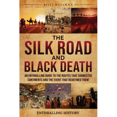 The Silk Road and Black Death: An Enthralling Guide to the Routes That Connected Continents and the Event That Redefined Them