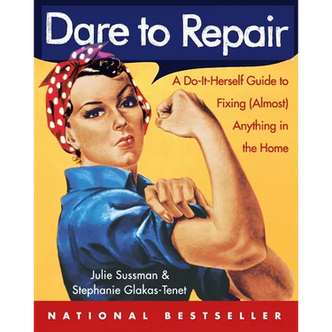 Dare to Repair: A Do-It-Herself Guide to Fixing (Almost) Anything in the Home