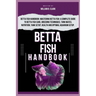 Betta Fish Handbook: Betta Fish Handbook: Mastering Betta Fish: A Complete Guide To Betta Fish Care, Breeding Techniques, Tank Mates, Nutri