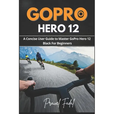 GoPro Hero 12: A Concise User Guide to Master GoPro Hero 12 Black For Beginners