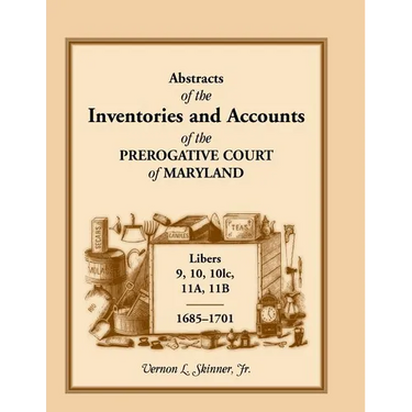 Abstracts of the Inventories and Accounts of the Prerogative Court of Maryland, 1685-1701, Libers 9, 10, 101c, 11a, 11b