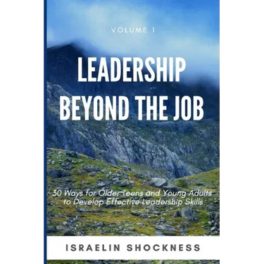 Leadership Beyond the Job: 30 Ways For Older Teens and Young Adults To Develop Effective Leadership Skills