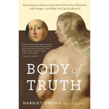 Body of Truth: How Science, History, and Culture Drive Our Obsession with Weight -- And What We Can Do about It