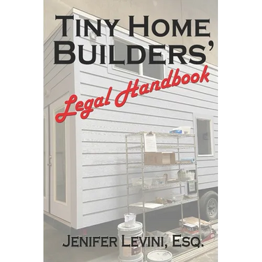 Tiny Home Builders' Legal Handbook: Legal Guidelines for the Tiny-Homes-on-Wheels Industry