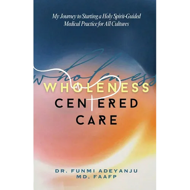 Wholeness-Centered Care: My Journey to Starting a Holy Spirit-Guided Medical Practice for All Cultures