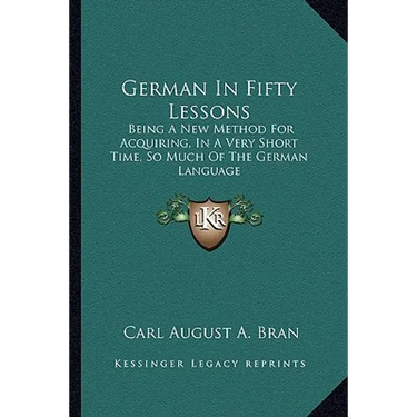 German In Fifty Lessons: Being A New Method For Acquiring, In A Very Short Time, So Much Of The German Language