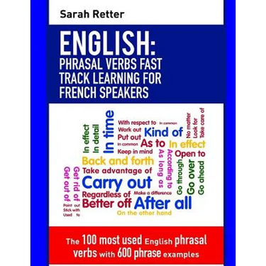 English: Phrasal Verbs Fast Track Learning for French Speakers: The 100 most used English phrasal verbs with 600 phrase examples.