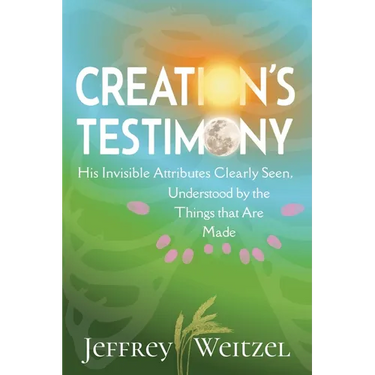 Creation's Testimony: His Invisible Attributes Clearly Seen, Understood by the Things that Are Made