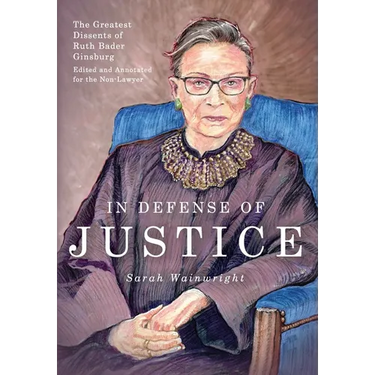 In Defense of Justice: The Greatest Dissents of Ruth Bader Ginsburg: Edited and Annotated for the Non-Lawyer