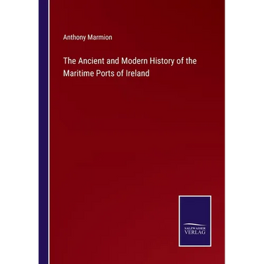 The Ancient and Modern History of the Maritime Ports of Ireland