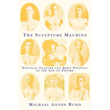 The Sculpture Machine: Physical Culture and Body Politics in the Age of Empire