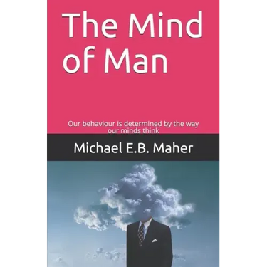 The Mind of Man: Our behaviour is determined by the way our minds think