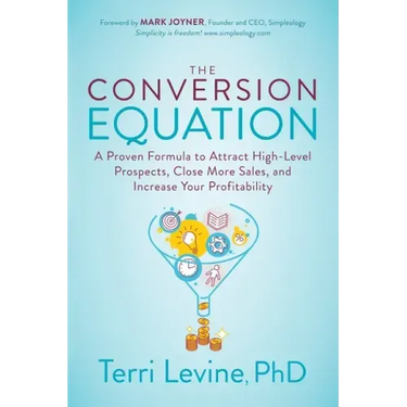 The Conversion Equation: A Proven Formula to Attract High-Level Prospects, Close More Sales, and Increase Your Profitability