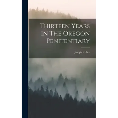Thirteen Years In The Oregon Penitentiary
