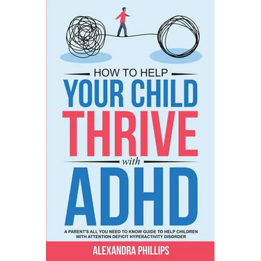 How To Help Your Child Thrive With ADHD: A Parent's All You Need To Know Guide To Help Children With Attention Deficit Hyperactivity Disorder