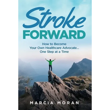 Stroke Forward: How to Become Your Own Healthcare Advocate . . . One Step at a Time