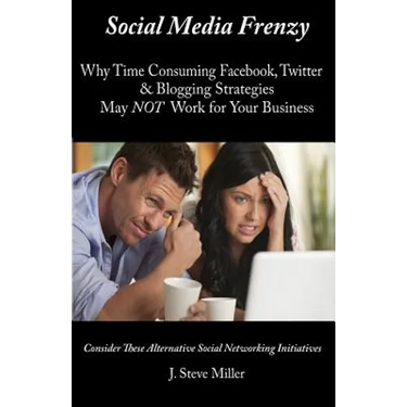 Social Media Frenzy: Why time-consuming Facebook, Twitter and Blogging strategies may NOT work for your business.