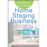 Building a Successful Home Staging Business: Proven Strategies from the Creator of Home Staging
