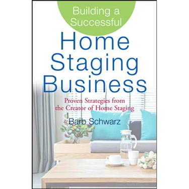 Building a Successful Home Staging Business: Proven Strategies from the Creator of Home Staging