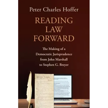 Reading Law Forward: The Making of a Democratic Jurisprudence from John Marshall to Stephen G. Breyer