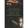 Unaccompanied Bach: Performing the Solo Works