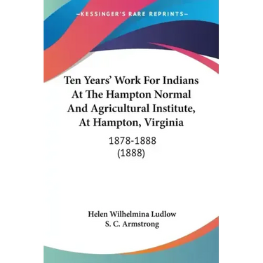 Ten Years' Work for Indians at the Hampton Normal and Agricultural Institute, at Hampton, Virginia: 1878-1888 (1888)