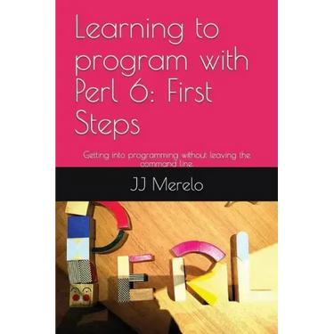 Learning to Program with Perl 6: First Steps: Getting Into Programming Without Leaving the Command Line.