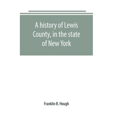 A history of Lewis County, in the state of New York: from the beginning of its settlement to the present time