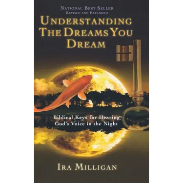 Understanding the Dreams You Dream: Biblical Keys for Hearing God's Voice in the Night (Revised, Expanded)