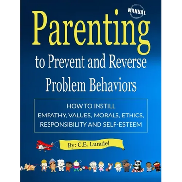 Parenting to Prevent and Reverse Problem Behaviors: How to Instill Empathy, Values, Morals, Ethics, Responsibility and Self-Esteem