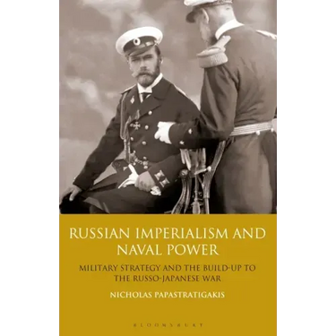 Russian Imperialism and Naval Power: Military Strategy and the Build-Up to the Russo-Japanese War