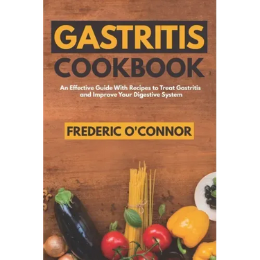 Gastritis Cookbook: An Effective Guide With Recipes to Treat Gastritis and Improve Your DIgestive System