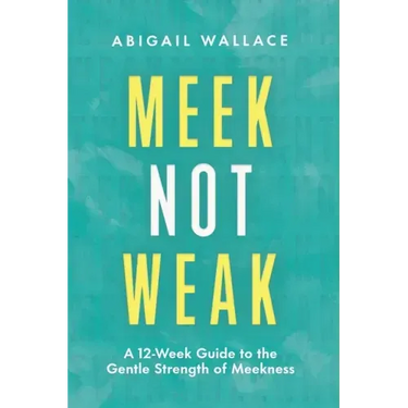 Meek Not Weak: A 12-Week Guide to the Gentle Strength of Meekness
