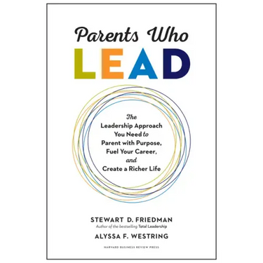 Parents Who Lead: The Leadership Approach You Need to Parent with Purpose, Fuel Your Career, and Create a Richer Life