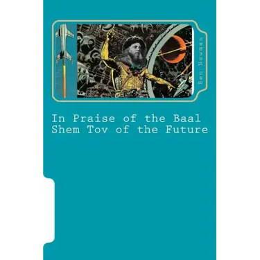 In Praise of the Baal Shem Tov of the Future: A Book of Future Legends