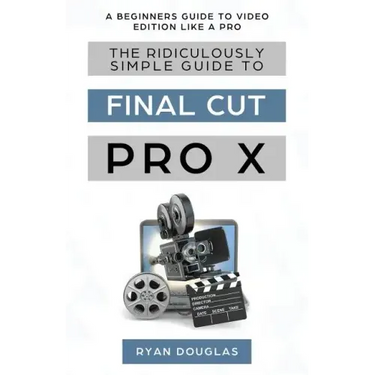 The Ridiculously Simple Guide to Final Cut Pro X: A Beginners Guide to Video Edition Like a Pro