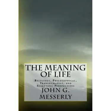The Meaning of Life: Religious, Philosophical, Transhumanist, and Scientific Perspectives
