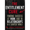 The Entitlement Cure: Finding Success at Work and in Relationships in a Shortcut World