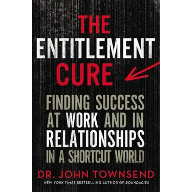 The Entitlement Cure: Finding Success at Work and in Relationships in a Shortcut World