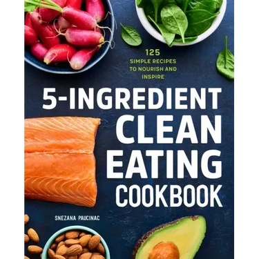 5-Ingredient Clean Eating Cookbook: 125 Simple Recipes to Nourish and Inspire