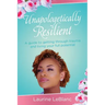 Unapologetically Resilient: A Guide to Getting Through Trauma and Living Your Full Potential