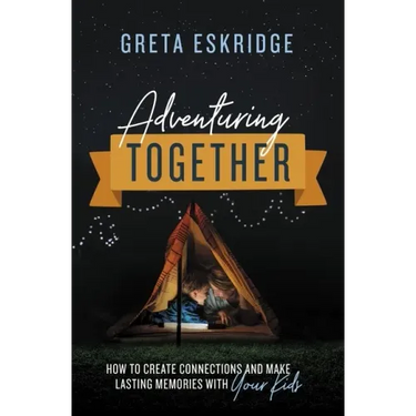 Adventuring Together: How to Create Connections and Make Lasting Memories with Your Kids